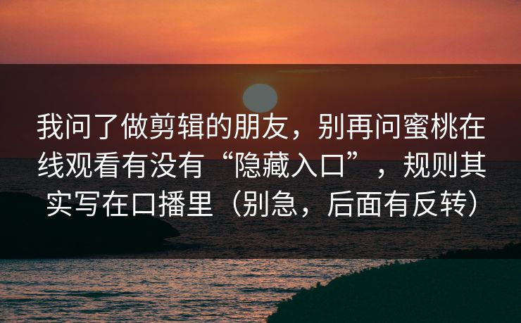 我问了做剪辑的朋友，别再问蜜桃在线观看有没有“隐藏入口”，规则其实写在口播里（别急，后面有反转）