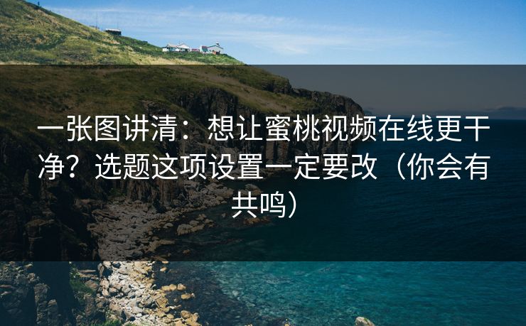 一张图讲清：想让蜜桃视频在线更干净？选题这项设置一定要改（你会有共鸣）