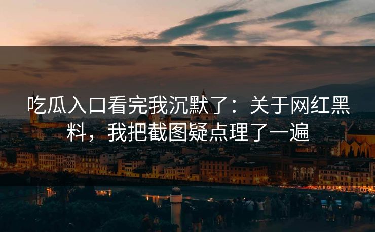 吃瓜入口看完我沉默了：关于网红黑料，我把截图疑点理了一遍